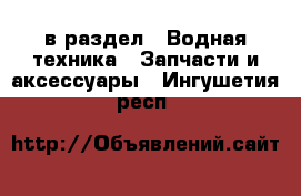  в раздел : Водная техника » Запчасти и аксессуары . Ингушетия респ.